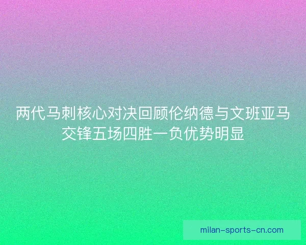 两代马刺核心对决回顾伦纳德与文班亚马交锋五场四胜一负优势明显