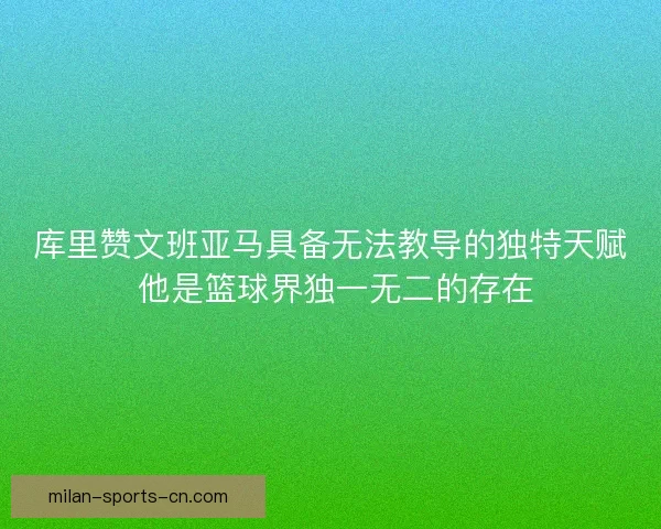 库里赞文班亚马具备无法教导的独特天赋 他是篮球界独一无二的存在