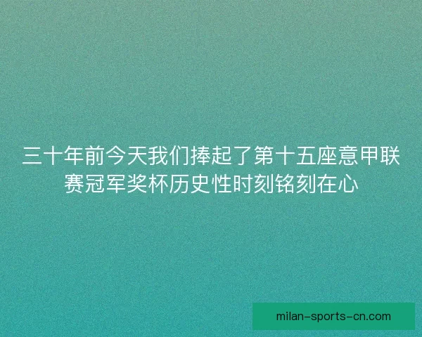 三十年前今天我们捧起了第十五座意甲联赛冠军奖杯历史性时刻铭刻在心