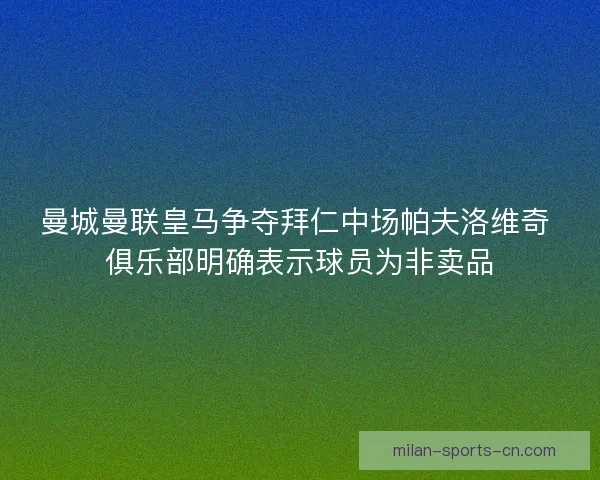 曼城曼联皇马争夺拜仁中场帕夫洛维奇 俱乐部明确表示球员为非卖品