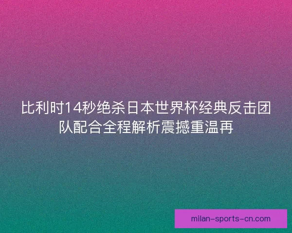 比利时14秒绝杀日本世界杯经典反击团队配合全程解析震撼重温再