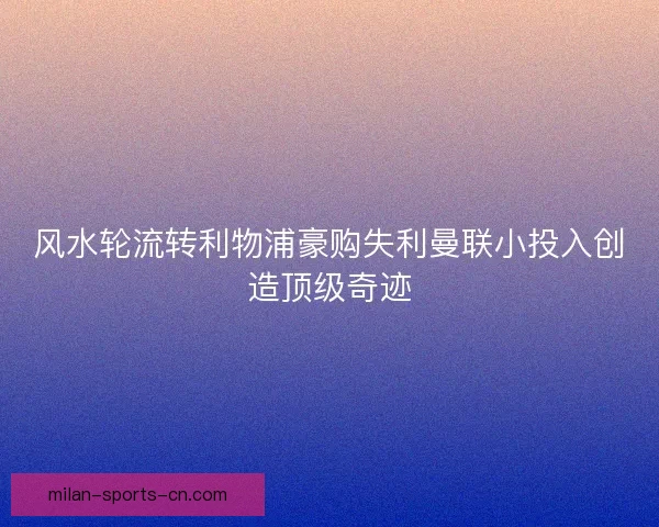 风水轮流转利物浦豪购失利曼联小投入创造顶级奇迹