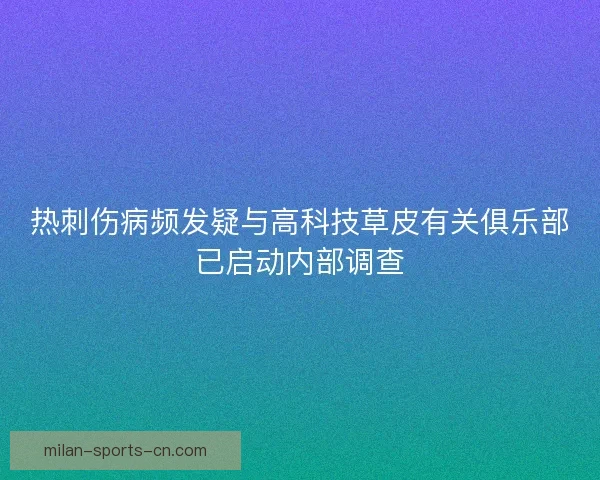 热刺伤病频发疑与高科技草皮有关俱乐部已启动内部调查