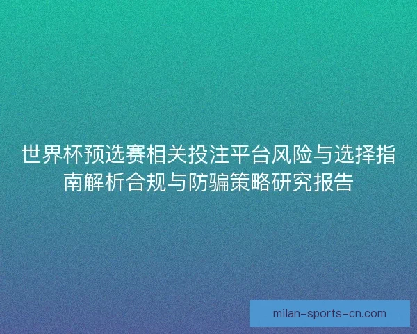 世界杯预选赛相关投注平台风险与选择指南解析合规与防骗策略研究报告