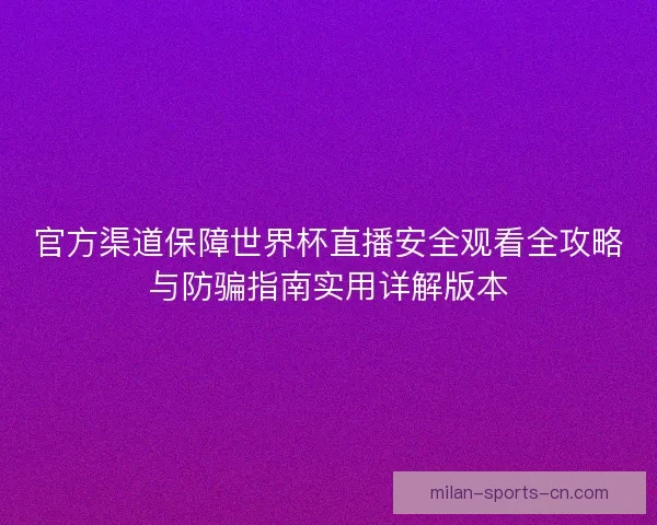 官方渠道保障世界杯直播安全观看全攻略与防骗指南实用详解版本